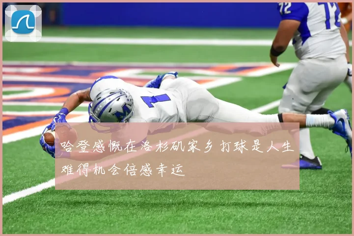 哈登感慨在洛杉矶家乡打球是人生难得机会倍感幸运