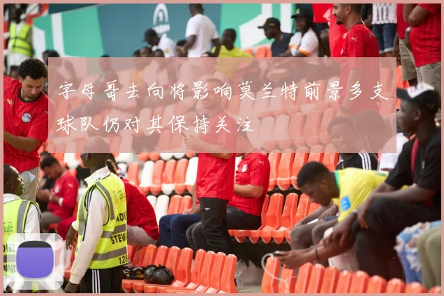 字母哥去向将影响莫兰特前景多支球队仍对其保持关注