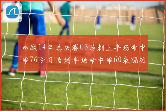 回顾14年总决赛G3马刺上半场命中率76今日马刺半场命中率60表现对比
