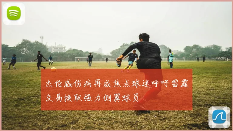 杰伦威伤病再成焦点球迷呼吁雷霆交易换取强力侧翼球员