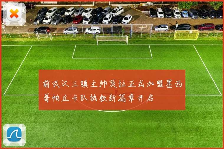 前武汉三镇主帅莫拉正式加盟墨西哥帕丘卡队执教新篇章开启