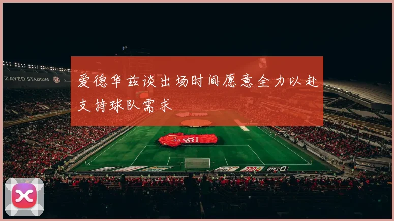 爱德华兹谈出场时间愿意全力以赴支持球队需求