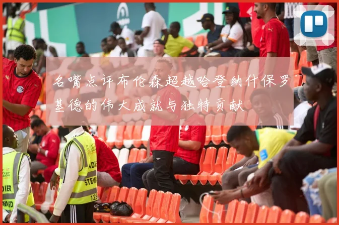名嘴点评布伦森超越哈登纳什保罗基德的伟大成就与独特贡献