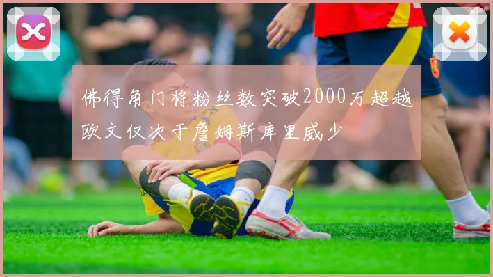 佛得角门将粉丝数突破2000万超越欧文仅次于詹姆斯库里威少