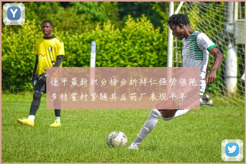 德甲最新积分榜分析拜仁强势领跑多特霍村紧随其后药厂表现平平