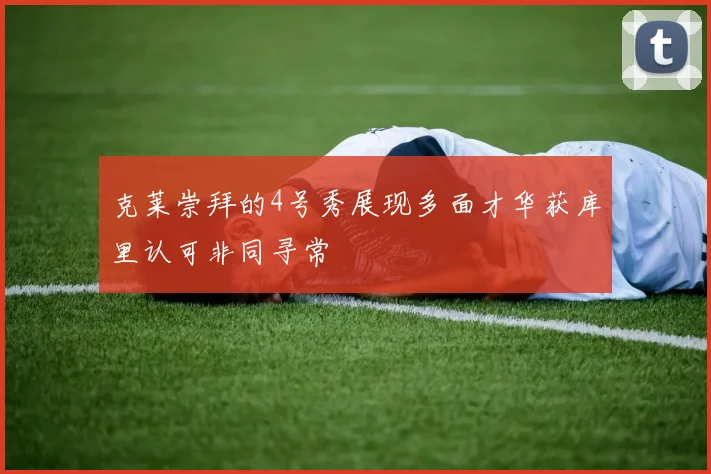 克莱崇拜的4号秀展现多面才华获库里认可非同寻常