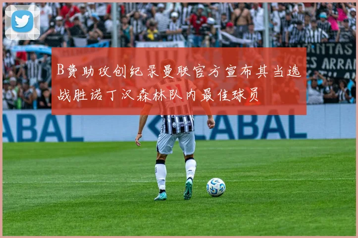 B费助攻创纪录曼联官方宣布其当选战胜诺丁汉森林队内最佳球员