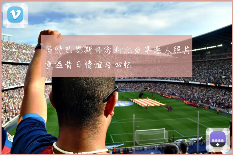 马特巴恩斯怀念科比分享感人照片重温昔日情谊与回忆