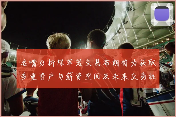 名嘴分析绿军若交易布朗将为获取多重资产与薪资空间及未来交易机会