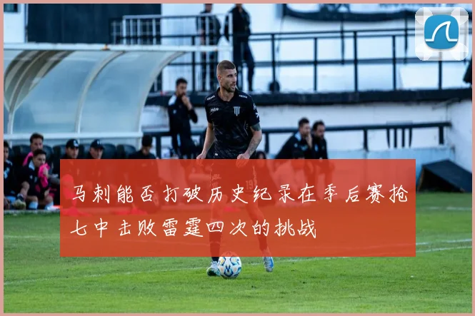 马刺能否打破历史纪录在季后赛抢七中击败雷霆四次的挑战