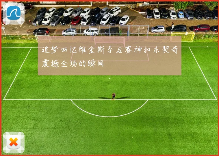追梦回忆维金斯季后赛神扣东契奇震撼全场的瞬间